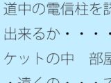 道中の電信柱を認識出来るか・・・・ポケットの中  部屋・・遠くの・・・で木箱の壁は