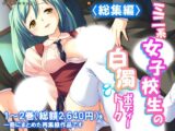 ミニ系女子校生の白濁ボディートーク  ＜総集編＞