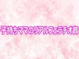 子持ちママのリアルフェラチオ音